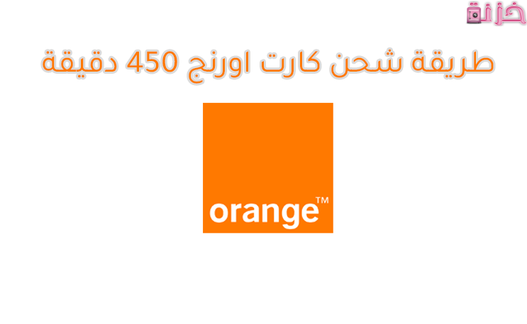 طريقة شحن كارت اورنج 450 دقيقة وكود فكة 10 جنيه